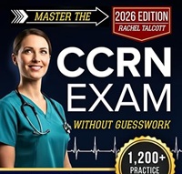 Master the CCRN Exam Without Guesswork: The Proven Study System with 1200+ Questions, 7 Full-Length Tests & Step-by-Step Strategies to Build ICU Confidence, Save Study Time, and Feel Fully Prepared
