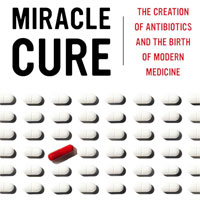 miracle-cure-the-creation-of-antibiotics-and-the-birth-of-modern-medicine