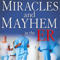 Miracles & Mayhem in the ER: Unbelievable True Stories from an Emergency Room Doctor