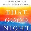 That Good Night: Life and Medicine in the Eleventh Hour